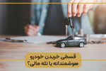 قسطی خریدن خودرو | هوشمندانه یا تله مالی؟